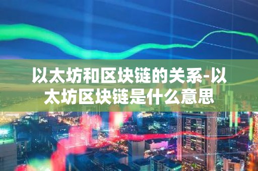 以太坊和区块链的关系-以太坊区块链是什么意思