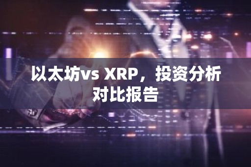 以太坊vs XRP，投资分析对比报告