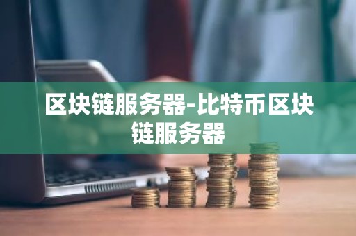 区块链服务器-比特币区块链服务器