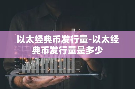 以太经典币发行量-以太经典币发行量是多少