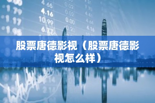 股票唐德影视（股票唐德影视怎么样）