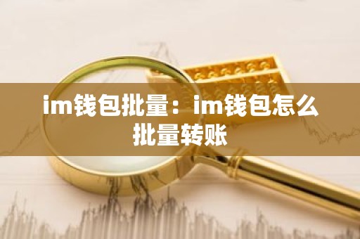 im钱包批量：im钱包怎么批量转账
