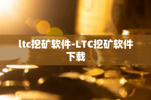 ltc挖矿软件-LTC挖矿软件下载