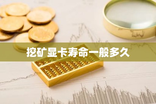 挖矿显卡寿命一般多久