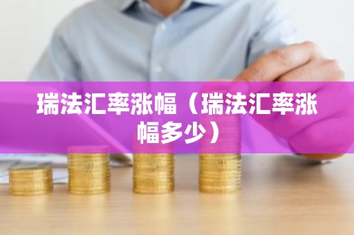 瑞法汇率涨幅（瑞法汇率涨幅多少）