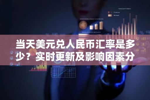 当天美元兑人民币汇率是多少？实时更新及影响因素分析