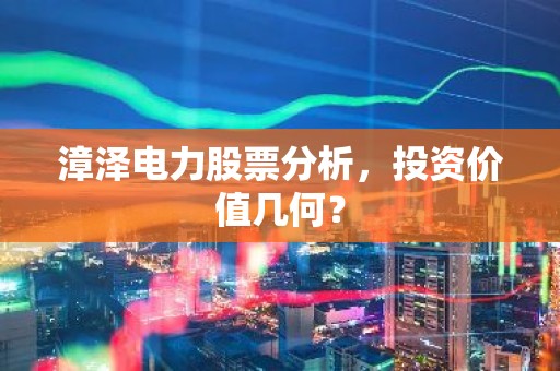 漳泽电力股票分析，投资价值几何？