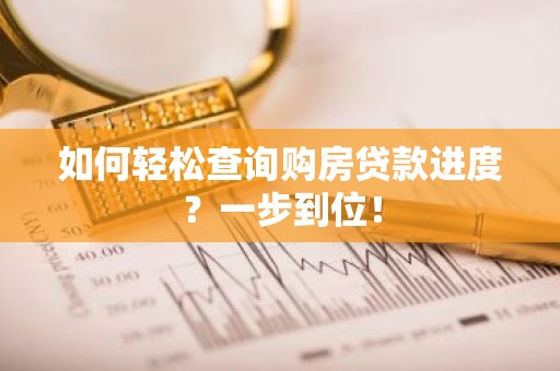 如何轻松查询购房贷款进度？一步到位！