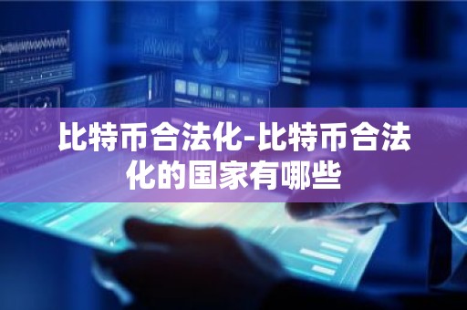 比特币合法化-比特币合法化的国家有哪些