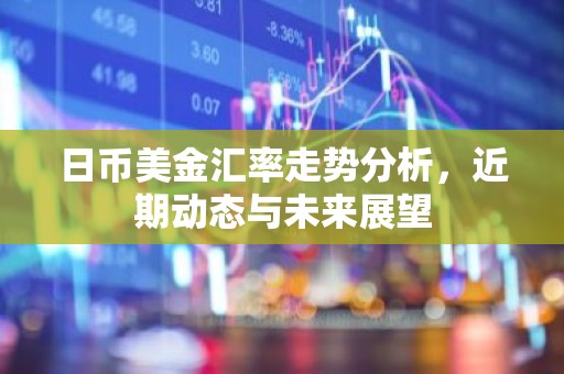 日币美金汇率走势分析，近期动态与未来展望