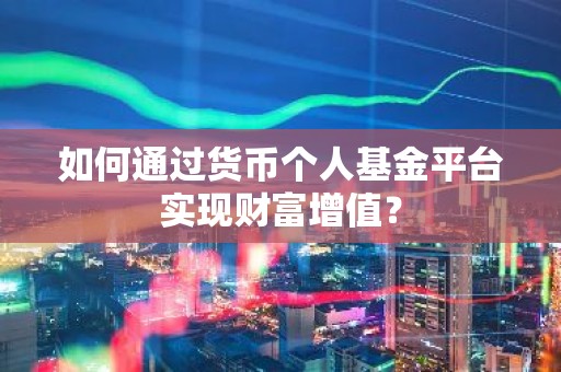 如何通过货币个人基金平台实现财富增值？
