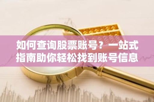 如何查询股票账号？一站式指南助你轻松找到账号信息！