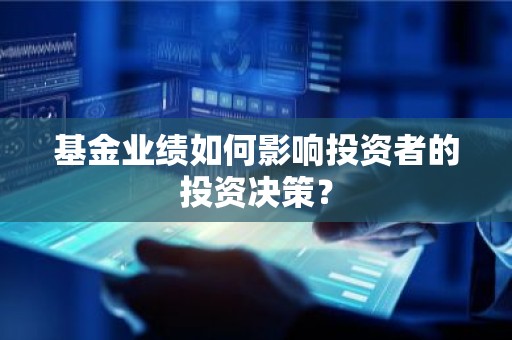 基金业绩如何影响投资者的投资决策？