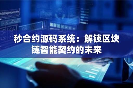 秒合约源码系统：解锁区块链智能契约的未来