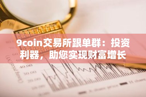 9coin交易所跟单群：投资利器，助您实现财富增长