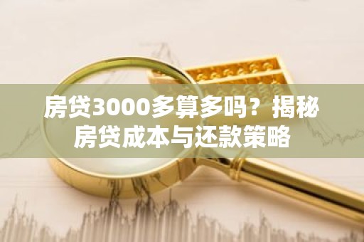 房贷3000多算多吗？揭秘房贷成本与还款策略