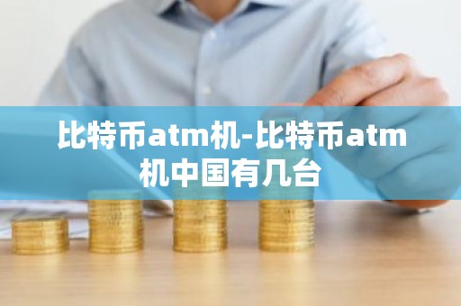 比特币atm机-比特币atm机中国有几台