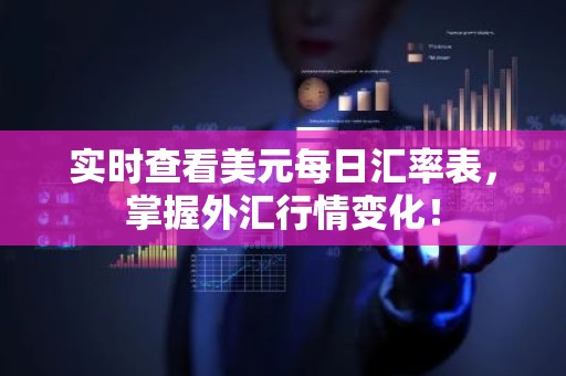 实时查看美元每日汇率表，掌握外汇行情变化！