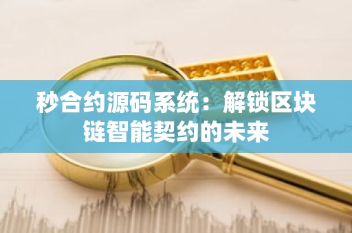 秒合约源码系统：解锁区块链智能契约的未来