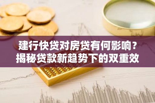 建行快贷对房贷有何影响？揭秘贷款新趋势下的双重效应