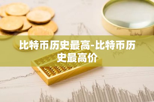 比特币历史最高-比特币历史最高价