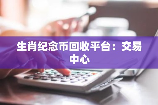 生肖纪念币回收平台：交易中心