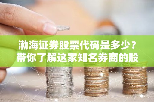 渤海证券股票代码是多少？带你了解这家知名券商的股票信息