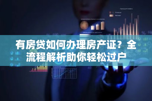 有房贷如何办理房产证？全流程解析助你轻松过户