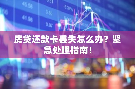 房贷还款卡丢失怎么办？紧急处理指南！