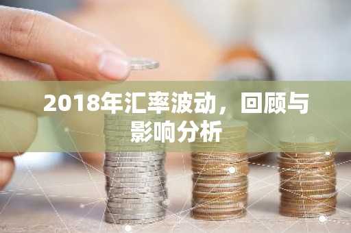 2018年汇率波动，回顾与影响分析