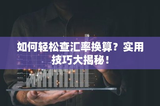 如何轻松查汇率换算？实用技巧大揭秘！