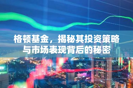 格顿基金，揭秘其投资策略与市场表现背后的秘密