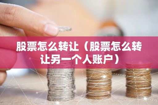 股票怎么转让（股票怎么转让另一个人账户）