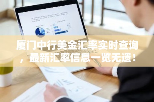 厦门中行美金汇率实时查询，最新汇率信息一览无遗！