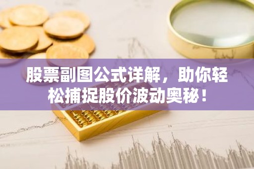 股票副图公式详解，助你轻松捕捉股价波动奥秘！