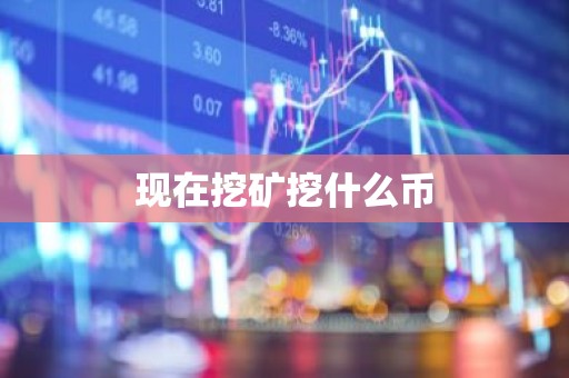 现在挖矿挖什么币