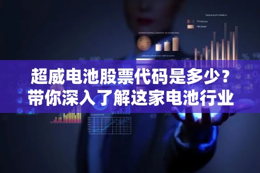 超威电池股票代码是多少？带你深入了解这家电池行业的领军企业！