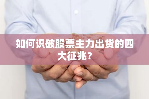 如何识破股票主力出货的四大征兆？
