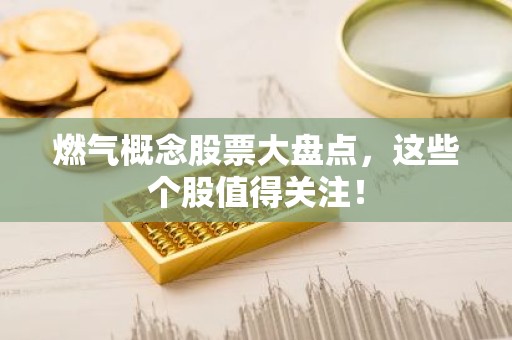燃气概念股票大盘点，这些个股值得关注！