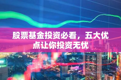 股票基金投资必看，五大优点让你投资无忧