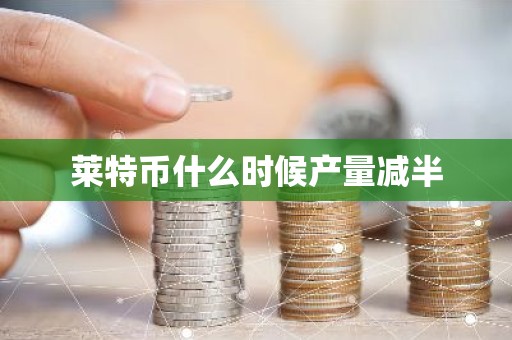 莱特币什么时候产量减半