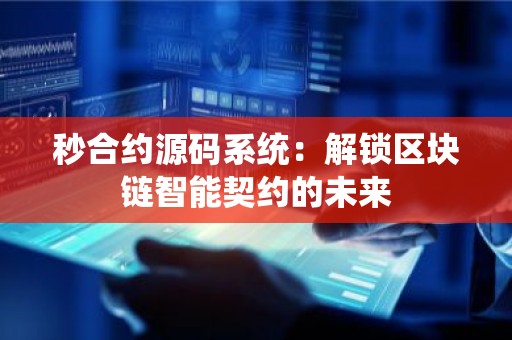 秒合约源码系统：解锁区块链智能契约的未来