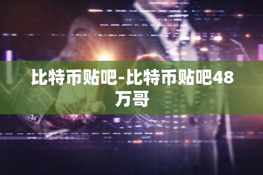 比特币贴吧-比特币贴吧48万哥