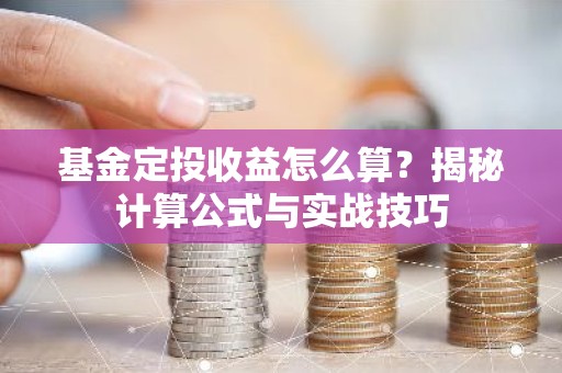 基金定投收益怎么算？揭秘计算公式与实战技巧