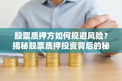 股票质押方如何规避风险？揭秘股票质押投资背后的秘密