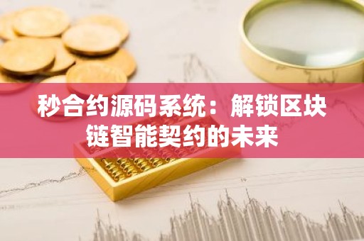 秒合约源码系统：解锁区块链智能契约的未来