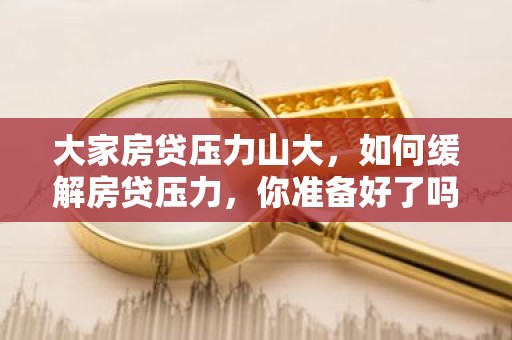 大家房贷压力山大，如何缓解房贷压力，你准备好了吗？