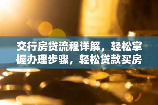 交行房贷流程详解，轻松掌握办理步骤，轻松贷款买房