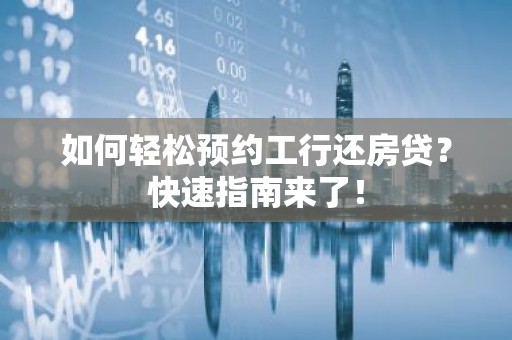 如何轻松预约工行还房贷？快速指南来了！
