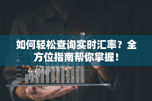 如何轻松查询实时汇率？全方位指南帮你掌握！
